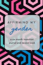 Affirming My Gender: A Six-Month Transition Record Book and Journal for Transgender Individuals