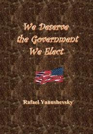 Title: We Deserve the Government We Elect, Author: Rafael Yanushevsky