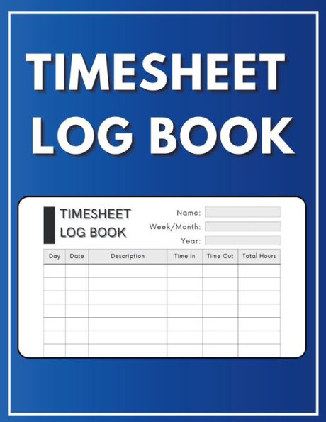 Timesheet Log Book: Ideal to keep track and record employees working time on a daily/weekly basis or for personal use