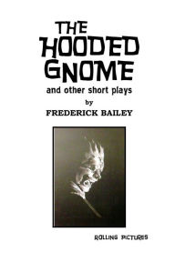 Title: THE HOODED GNOME AND OTHER SHORT PLAYS, Author: Frederick Bailey