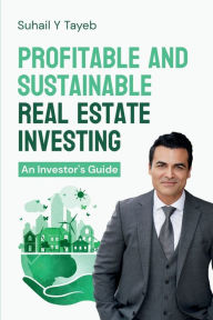 Title: Profitable and Sustainable Real Estate Investing: An Investor's Guide, Author: Suhail Y. Tayeb