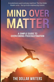 Title: Mind Over Matter: A Simple Guide to Overcoming Procrastination, Author: The Dollar Writers