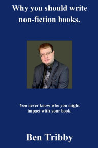 Title: Why you should write non-fiction books.: You never know who you might impact with your book., Author: Ben Tribby