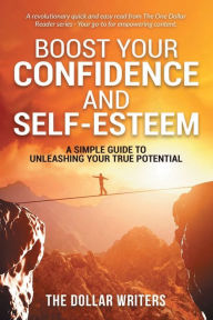Title: Boost Your Confidence and Self-Esteem: A Simple Guide to Unleashing Your True Potential, Author: The Dollar Writers