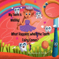 Title: My Tooth is Wobbly! What Happens when the Tooth Fairy Comes?, Author: Newton White