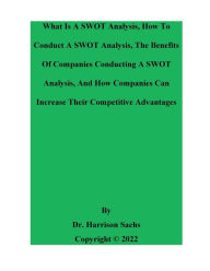 Title: What Is A SWOT Analysis, How To Conduct A SWOT Analysis, And The Benefits Of Companies Conducting A SWOT Analysis, Author: Dr. Harrison Sachs