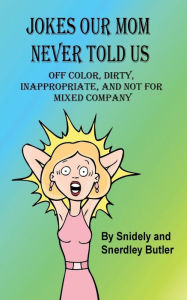 Title: Jokes Our Mom Never Told Us: Off Color, Dirty, Inappropriate, and Not for Mixed Company, Author: Snidely Butler