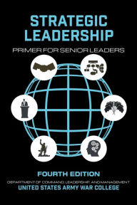 Title: Strategic Leadership Primer for Senior Leaders Fourth Edition, Author: United States Government Us Army