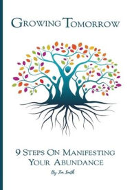 Title: Growing Tomorrow: 9 STEPS YOUR ON MANIFESTING ABUNDANCE, Author: Tim Smith
