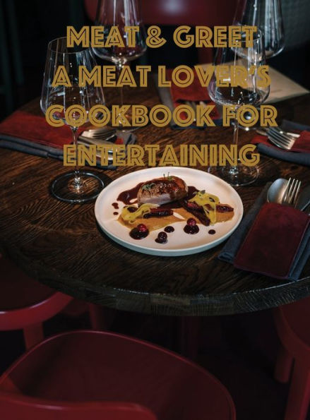 Meat & Greet A Meat Lover's Cookbook for Entertaining