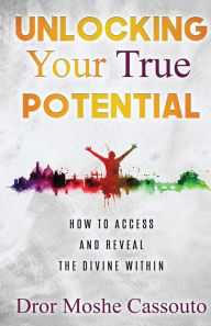 Title: Unlocking Your True Potential: How To Access And Reveal The Divine Within, Author: Rav Dror Moshe Cassouto