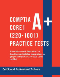 Title: CompTIA A+ Core 1 (220-1001) Practice Tests: 3 Realistic Practice Tests with 270 Questions and detailed explanations to get you CompTIA A+ 220-1001 Core1 certified, Author: Certsquad Professional Trainers