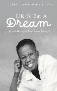 Title: Life is But a Dream Life and Ministry of Louis Erwin Dunn Jr., Author: Lesia Hammonds Dunn