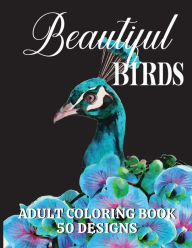 Title: Beautiful Birds Adult Coloring Book: An adult coloring book containing 50 bird illustrations with exotic and beautiful flowers and in-depth nature scenes, Author: Mary Shepherd