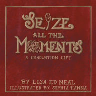 Title: Seize All the Moments: A Graduation Gift, Author: Lisa Ed Neal