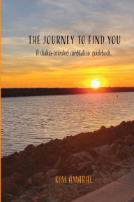 Title: The Journey To Find You: A chakra-oriented meditation guidebook, Author: Kim Amaral