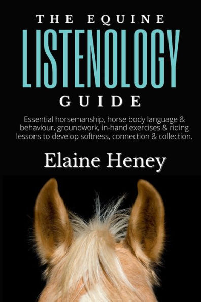 The Equine Listenology Guide - Essential horsemanship, horse body language & behaviour, groundwork & in-hand exercises