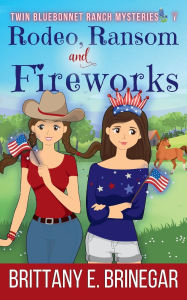Title: Rodeo, Ransom, and Fireworks: A Texas Cowgirl Cozy Mystery, Author: Brittany E. Brinegar