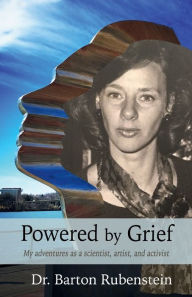 Title: Powered by Grief: My adventures as a scientist, artist, and activist, Author: Barton Rubenstein