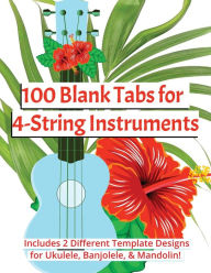 Title: 100 Blank Tabs for 4-String Instruments: Includes 2 Different Template Designs for Ukulele, Banjolele, & Mandolin!, Author: Angela Maria Allen