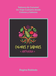 Title: Sabores de Cozumel, Un Viaje Culinario desde Colores y Sabores, Author: Regina Robledo
