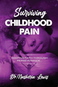 Title: Surviving Childhood Pain: Keeping Faith Through Perseverance, Author: Dr. Nasheria Lewis