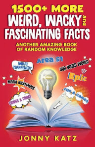 Title: 1500+ MORE Weird, Wacky, and Fascinating Facts: Another Amazing Book of Random Knowledge, Author: Jonny Katz