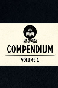 Title: The Archive In Between Compendium - Volume 1, Author: Head Curator