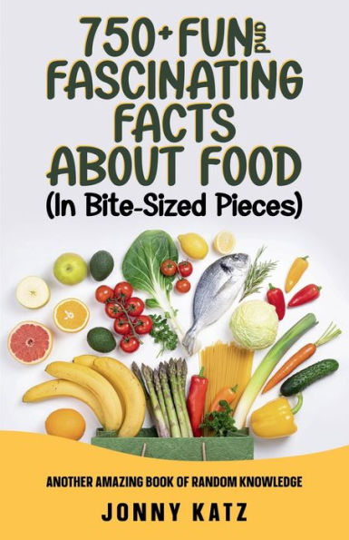 750 + Fun and Fascinating Facts About Food (In Bite-Sized Pieces): Another Amazing Book Of Random Knowledge