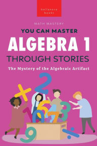 Title: Algebra 1 Through Stories: The Mystery of the Algebraic Artifact, Author: Jenny Kellett