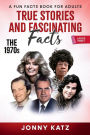 True Stories and Fascinating Facts About the 1970s: A Fun Facts Book