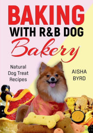 Title: Baking with R&B Dog Bakery: Natural Dog Treat Recipes, Author: Aisha Byrd