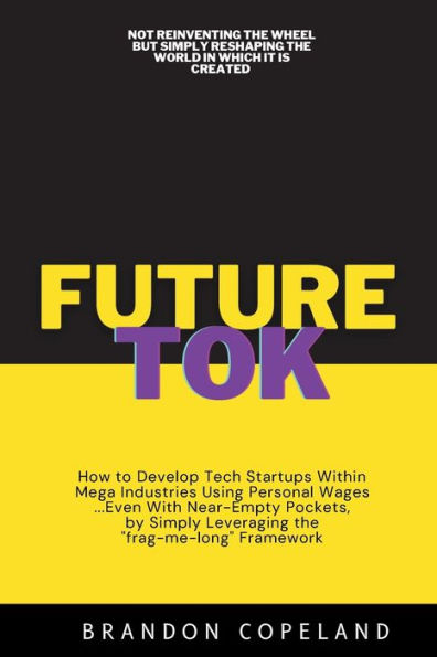 Future Tok: How to Develop Tech Startups Within Mega Industries Using Personal Wages... Even With Near-Empty Pockets, by Simply Leve