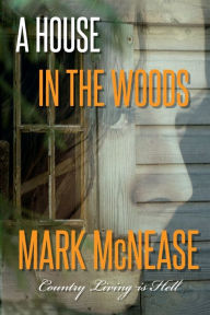 Title: A House in the Woods: Country Living is Hell, Author: Mark McNease