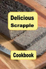 Delicious Scrapple Cookbook: Traditional and New Recipes For a Scrumptious Breakfast Food