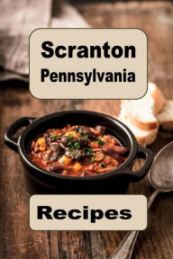 Title: Scranton Pennsylvania Recipes: A Delicious Cookbook Full of Scranton Recipes, Author: Katy Lyons