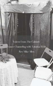 Title: Voices From the Cabinet: An Exploration of Trance Channeling & Physical Mediumship:Trance Channeling with Tatonka Channeled By Rev. Mike Allen, Author: Bryan Peters