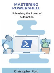 Title: Mastering PowerShell: Unleashing the Power of Automation:, Author: Christopher Ford