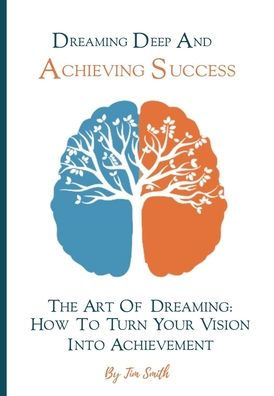 Dreaming Deep And Achieving Success: The Art of Dreaming: How to turn your Vision to Achievement