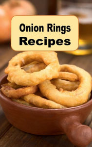 Title: Onion Rings Recipes: A Cookbook With Crispy Battered Fried Onion Ring Recipes, Author: Katy Lyons