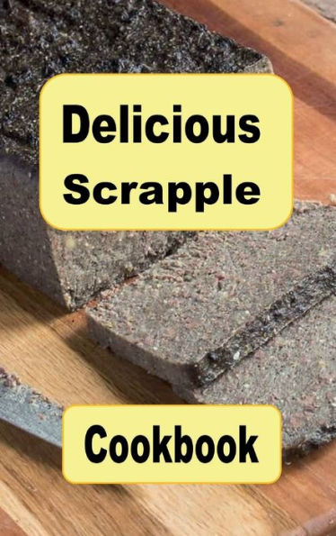 Delicious Scrapple Cookbook: Traditional and New Recipes For a Scrumptious Breakfast Food