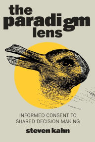 Title: The Paradigm Lens: Informed Consent to Shared Decision Making, Author: Steven Kahn