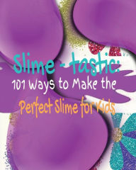 Title: Slime - tastic: 101 Ways to Make the Perfect Slime for Kids:, Author: Kandice Merrick