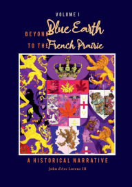 Title: Beyond Blue Earth to the French Prairie Volume I: A Historical Narrative, Author: John D'arc Lorenz III