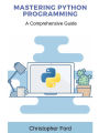Mastering Python Programming: A Comprehensive Guide: