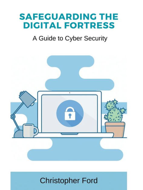 Safeguarding the Digital Fortress: A Guide to Cyber Security by Christopher Ford  eBook 