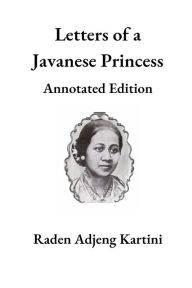 Title: Letters of a Javanese Princess: Annotated Edition:, Author: Raden Adjeng Kartini