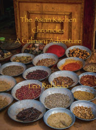 Title: The Asian Kitchen Chronicles, A Culinary Adventure, Author: Chef Leo Robledo