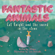 Title: Fantastic Animals: Cat Knight and the Sword in the Stone, Author: James