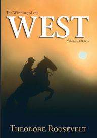 Title: The Winning of the West: Volume I, II, III, & IV, Complete:, Author: Theodore Roosevelt